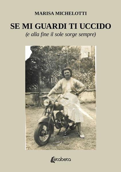 Se mi guardi ti uccido. (E alla fine il sole sorge sempre) - Marisa Michelotti - copertina