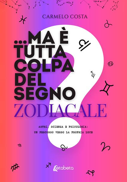 ...Ma è tutta colpa del segno zodiacale?. Astri, scienza e psicologia: un percorso verso la propria luce - Carmelo Costa - ebook