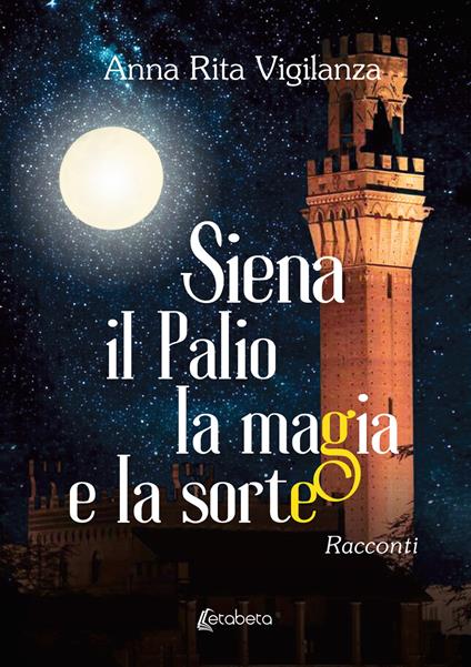Siena, il Palio, la magia e la sorte - Anna Rita Vigilanza - copertina