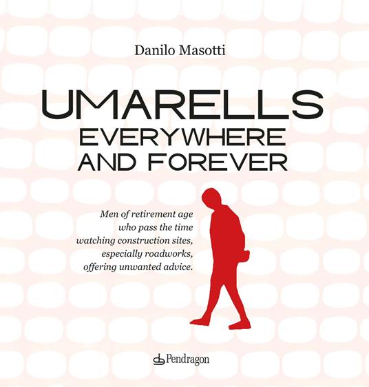 Umarells everywhere and forever. Men of retirement age who pass the time watching construction sites, especially roadworks, offering unwanted advice - Danilo Masotti - copertina