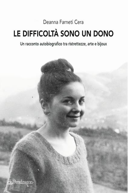 Le difficoltà sono un dono. Un racconto autobiografico tra ristrettezze, arte e bijoux - Deanna Farneti Cera - copertina