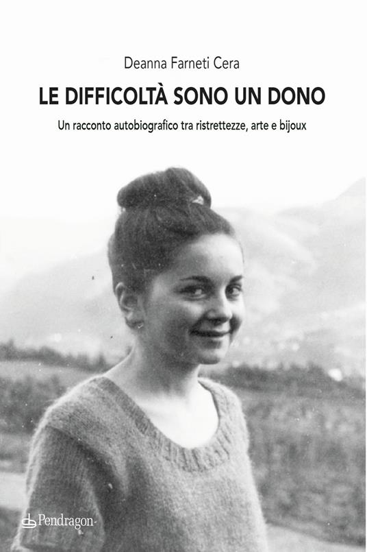 Le difficoltà sono un dono. Un racconto autobiografico tra ristrettezze, arte e bijoux - Deanna Farneti Cera - copertina