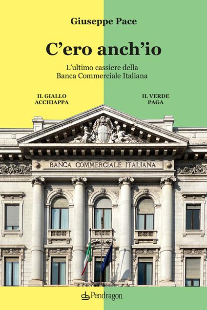 C'ero anch'io. L’ultimo cassiere della Banca Commerciale Italiana - Giuseppe Pace - copertina