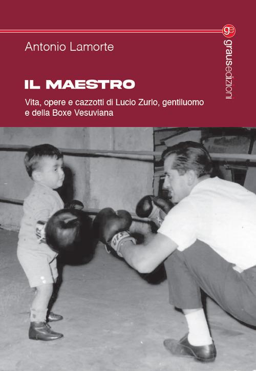 Il maestro. Vita, opere e cazzotti di Lucio Zurlo, gentiluomo e della boxe vesuviana - Antonio Lamorte - copertina