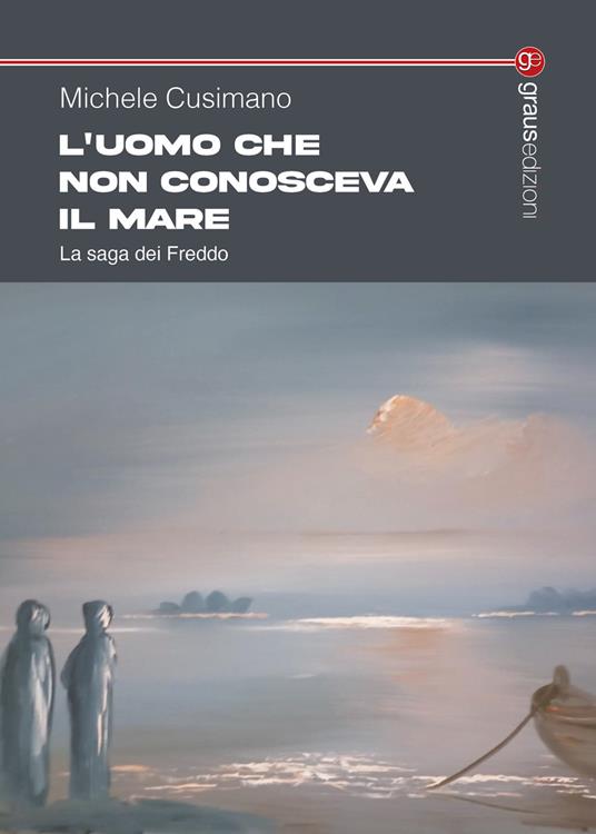 L'uomo che non conosceva il mare. La saga dei Freddo - Michele Cusimano - copertina