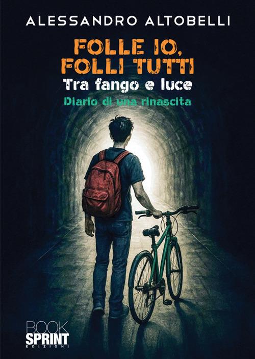 Folle io, folli tutti. Tra fango e luce. Diario di una rinascita - Alessandro Altobelli - copertina