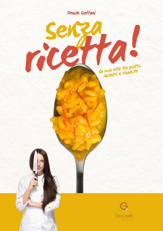 Senza ricetta. La mia vita tra piatti, incontri e rinascite - Denise Gottani - copertina