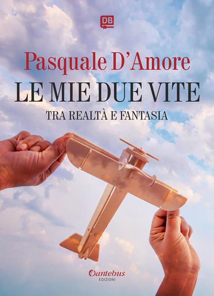 Le mie due vite. Tra realtà e fantasia (fatti, riflessioni e versi) - Pasquale D'Amore - copertina