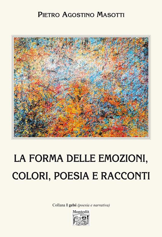 La forma delle emozioni, colori, poesia e racconti. Ediz. illustrata - Pietro Agostino Masotti - copertina