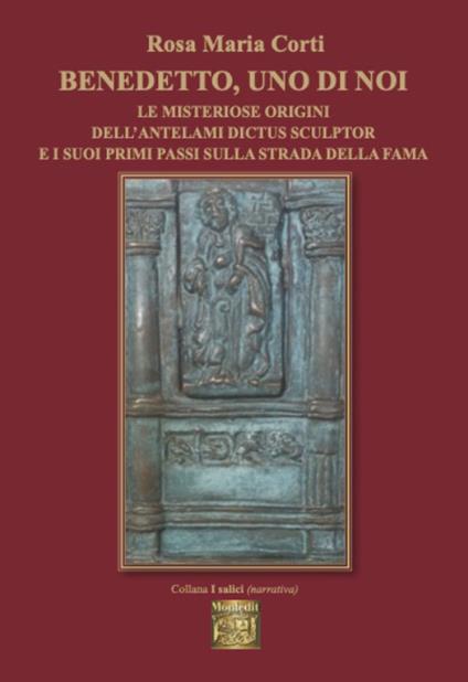 Benedetto, uno di noi e misteriose origini dell'antelami dictus sculptor e i suoi primi passi sulla strada della fama - Rosa Maria Corti - copertina