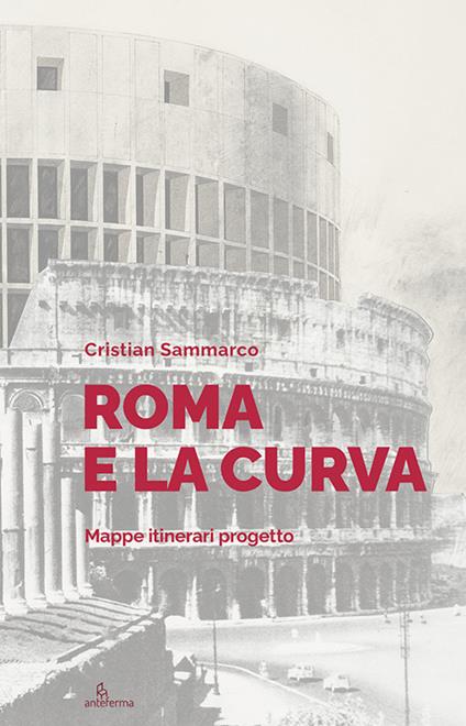 Roma e la curva. Mappe itinerari progetto - Cristian Sammarco - copertina
