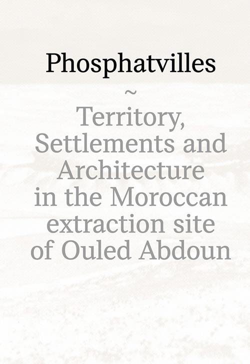 Phosphatvilles. Territory, settlements and architecture in the Moroccan extraction site of Ouled Abdoun - copertina