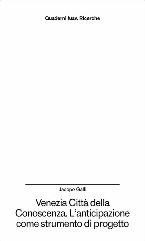 Venezia città della conoscenza. L'anticipazione come strumento di progetto - Jacopo Galli - copertina