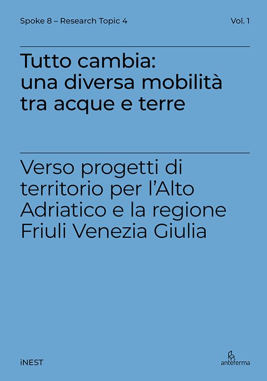Tutto cambia: una diversa mobilità tra acque e terre. Verso progetti di territorio per l'Alto Adriatico e la regione Friuli Venezia Giulia - Elena Marchigiani,Ludovico Centis,Emanuel Giannotti - copertina