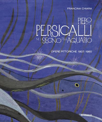 Piero Persicalli. Nel segno dell'Aquario. Opere pittoriche 1907-1960 - Chiara Francina - copertina