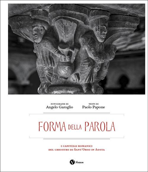 Forma della parola. I capitelli romanici del chiostro di Sant'Orso in Aosta. Ediz. italiana e francese - Angelo Garoglio,Paolo Papone - copertina