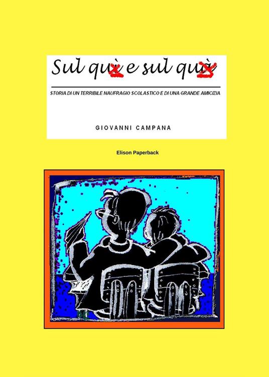 Sul quì e sul quà. Storia di un terribile naufragio scolastico e di una grande amicizia. Nuova ediz. - Giovanni Campana - copertina