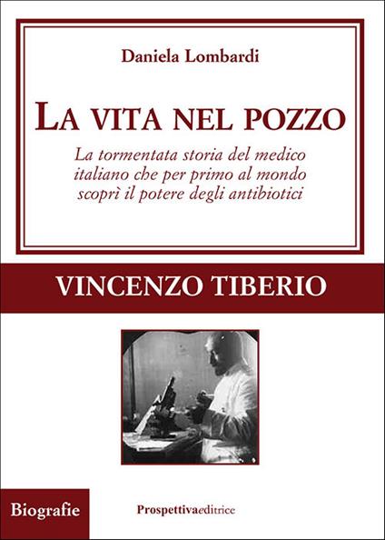 La vita nel pozzo. La tormentata storia del medico italiano che per primo al mondo scoprì il potere degli antibiotici - Daniela Lombardi - copertina