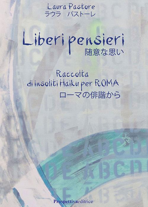 Liberi pensieri. Raccolta di insoliti Haiku per Roma. Ediz. italiana e giapponese - Laura Pastore - copertina