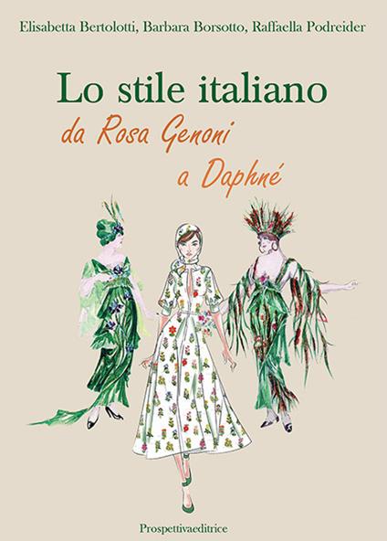 Lo stile italiano. Da Rosa Genoni a Daphné - Elisabetta Bertolotti,Barbara Borsotto,Raffaella Podreider - copertina