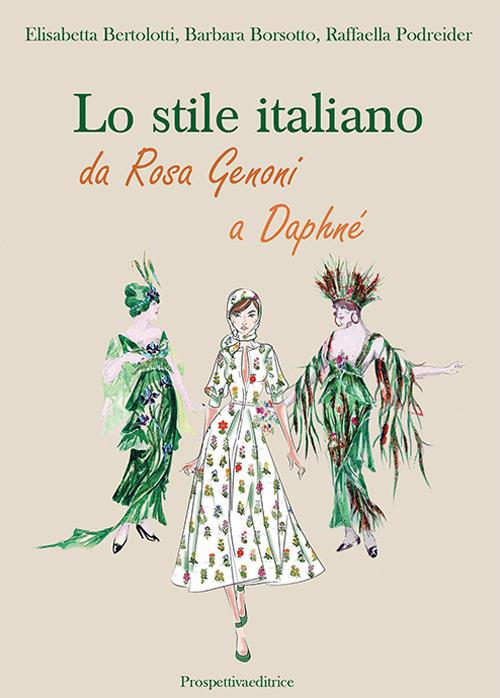Lo stile italiano. Da Rosa Genoni a Daphné - Elisabetta Bertolotti,Barbara Borsotto,Raffaella Podreider - copertina