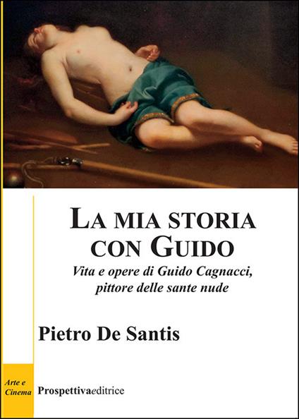 La mia storia con Guido. Vita e opere di Guido Cagnacci, pittore delle sante nude - Pietro De Santis - copertina