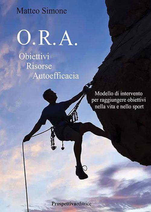 O.R.A. Obiettivi Risorse Autoefficacia. Modello di intervento per raggiungere obbiettivi nella vita e nello sport - Matteo Simone - copertina