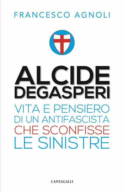Alcide De Gasperi. Vita e pensiero di un antifascista che sconfisse le sinistre - Francesco Agnoli - copertina