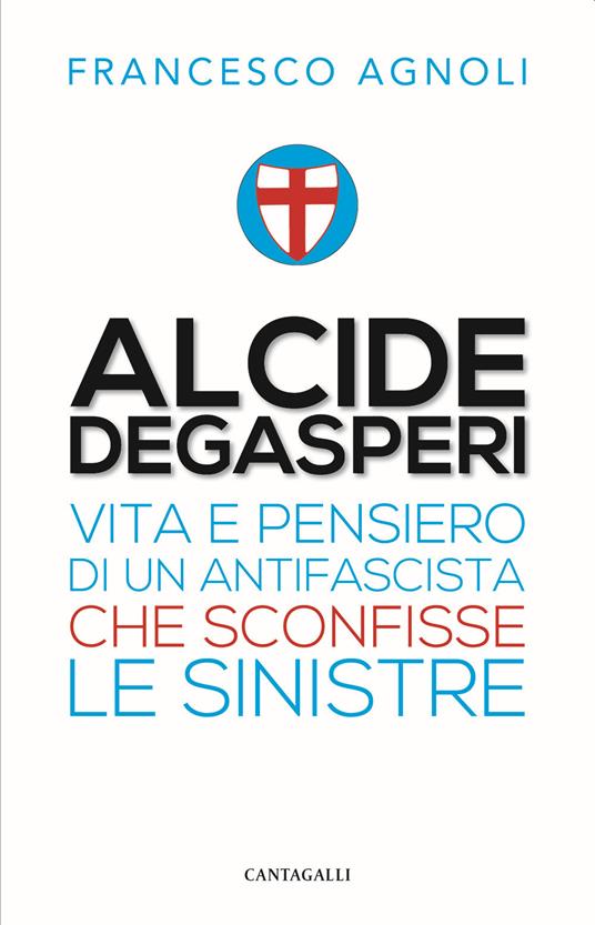 Alcide De Gasperi. Vita e pensiero di un antifascista che sconfisse le sinistre - Francesco Agnoli - copertina