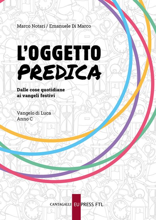 L'oggetto predica. Dalle cose quotidiane ai Vangeli festivi. Vangelo di Luca. Anno C - Marco Notari,Emanuele Di Marco - copertina