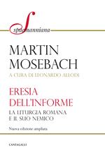 L'eresia dell'informe. La liturgia romana e il suo nemico. Nuova ediz.