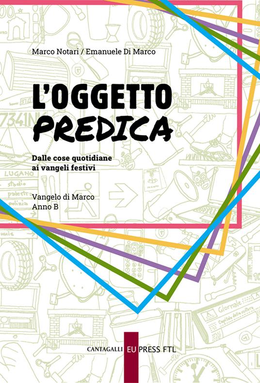 L'oggetto predica. Dalle cose quotidiane ai vangeli festivi. Vangelo di Marco. Anno B - Marco Notari,Emanuele Di Marco - copertina