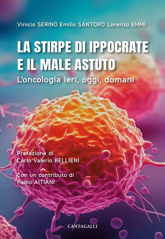 La stirpe di Ippocrate e il male astuto. L'oncologia ieri, oggi, domani - Vinicio Serino,Emilio Santoro,Lorenzo Emmi - copertina