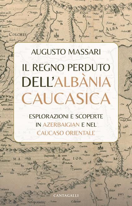 Il regno perduto dell'Albània Caucasica. Esplorazioni e scoperte in Azerbaigian e nel Caucaso Orientale - Augusto Massari - copertina