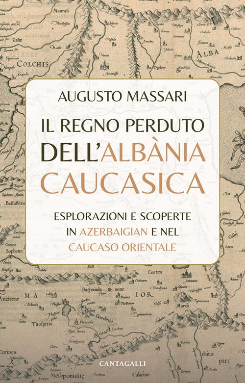 Il regno perduto dell'Albània Caucasica. Esplorazioni e scoperte in Azerbaigian e nel Caucaso Orientale - Augusto Massari - copertina