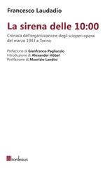 La sirena delle 10:00. Cronaca dell’organizzazione degli scioperi operai del marzo 1943 a Torino