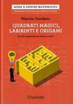 Quadrati magici, labirinti e origami. Giochi matematici per menti curiose