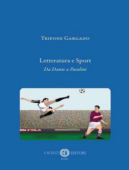 Letteratura e sport. Da Dante a Pasolini. Nuova ediz. - Trifone Gargano - copertina