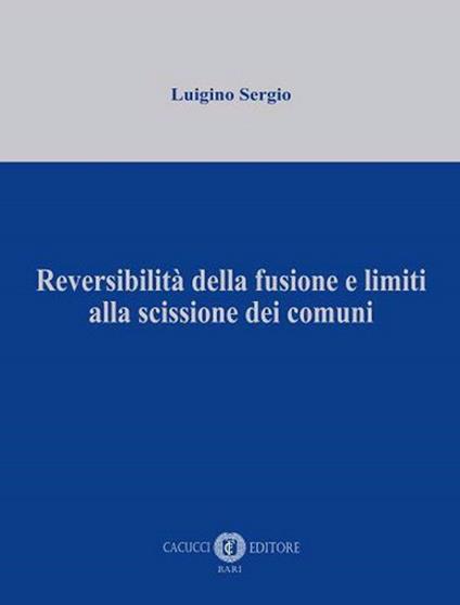 Reversibilità della fusione e limiti alla scissione dei comuni - Luigino Sergio - copertina