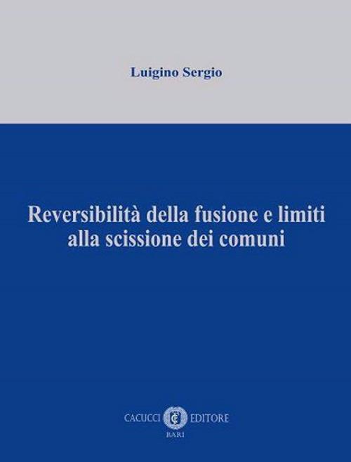 Reversibilità della fusione e limiti alla scissione dei comuni - Luigino Sergio - copertina