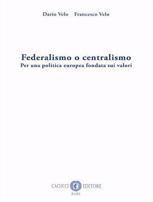 Federalismo o centralismo. Per una politica europea fondata sui valori. Nuova ediz. - Dario Velo,Francesco Velo - copertina