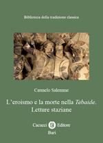 Lʼeroismo e la morte nella Tebaide. Letture staziane. Nuova ediz.