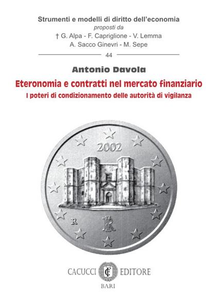 Eteronomia e contratti nel mercato finanziario. I poteri di condizionamento delle autorità di vigilanza - Antonio Davola - copertina