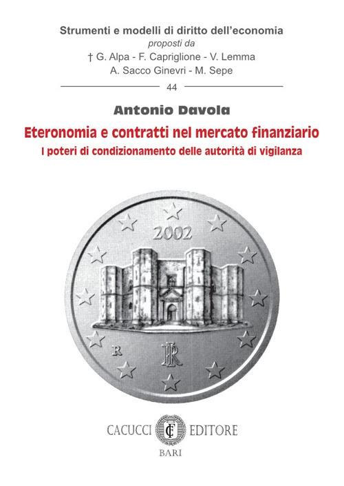 Eteronomia e contratti nel mercato finanziario. I poteri di condizionamento delle autorità di vigilanza - Antonio Davola - copertina