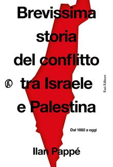 Brevissima storia del conflitto tra Israele e Palestina. Dal 1882 al dopo 7 ottobre 2023