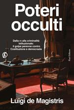 Poteri occulti. Dalla P2 alla criminalità istituzionale: il golpe perenne contro Costituzione e democrazia