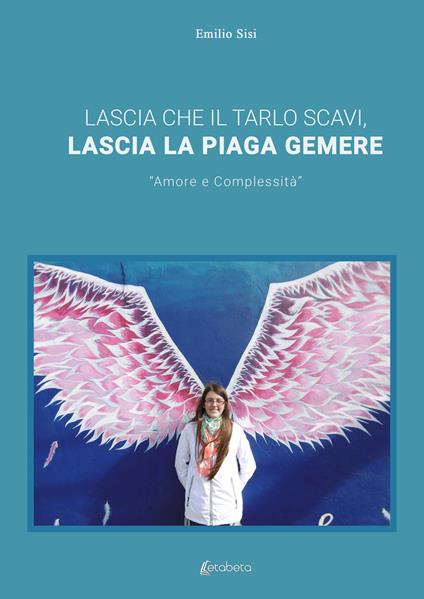 Lascia che il tarlo scavi, lascia la piaga gemere. «Amore e complessità» - Emilio Sisi - copertina