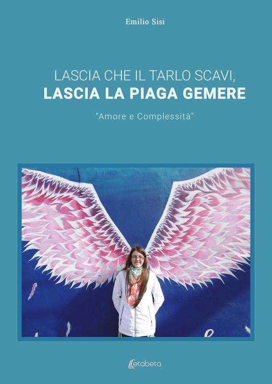 Lascia che il tarlo scavi, lascia la piaga gemere. «Amore e complessità» - Emilio Sisi - copertina