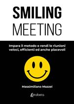 Smiling meeting. Impara il metodo e rendi le riunioni veloci, efficienti ed anche piacevoli