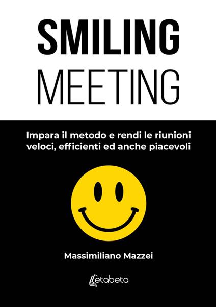 Smiling meeting. Impara il metodo e rendi le riunioni veloci, efficienti ed anche piacevoli - Massimiliano Mazzei - copertina